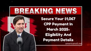 Secure Your $1,067 CPP Payment In March 2025- Eligibility And Payment Details